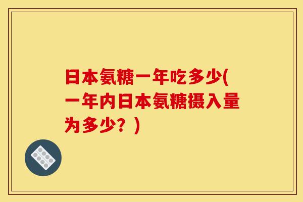 日本氨糖一年吃多少(一年内日本氨糖摄入量为多少？)