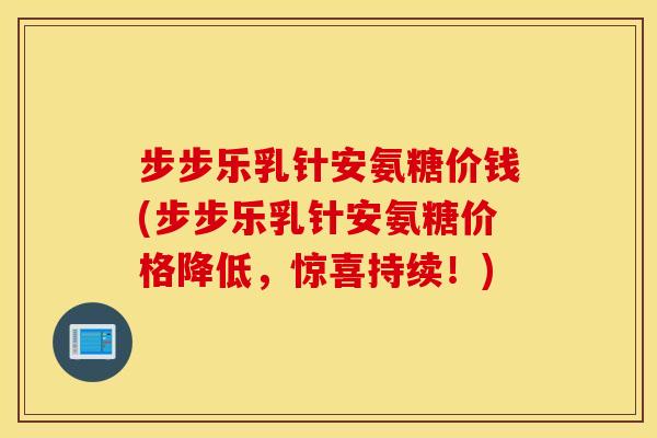 步步乐乳针安氨糖价钱(步步乐乳针安氨糖价格降低,惊喜持续!) 步步乐乳针安氨糖价钱(步步乐乳针安氨糖价格降低,惊喜持续!)