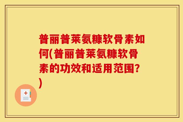 普丽普莱氨糠软骨素如何(普丽普莱氨糠软骨素的功效和适用范围？)