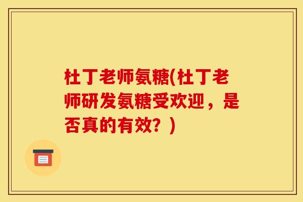 杜丁老师氨糖(杜丁老师研发氨糖受欢迎，是否真的有效？)