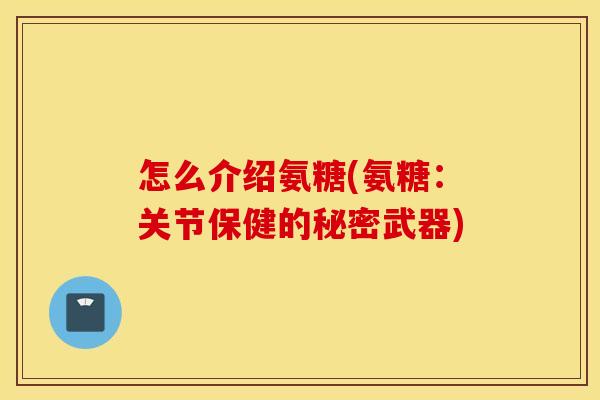 怎么介绍氨糖(氨糖：关节保健的秘密武器)