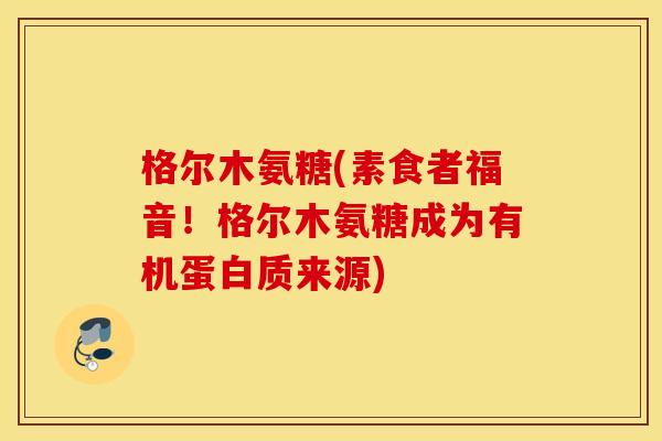 格尔木氨糖(素食者福音！格尔木氨糖成为有机蛋白质来源)