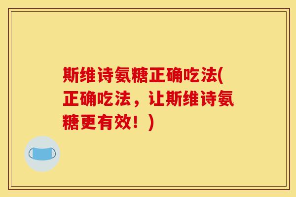斯维诗氨糖正确吃法(正确吃法，让斯维诗氨糖更有效！)