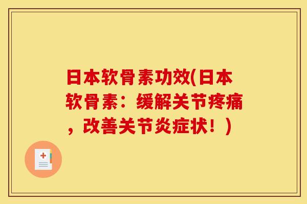 日本软骨素功效(日本软骨素：缓解关节疼痛，改善关节炎症状！)