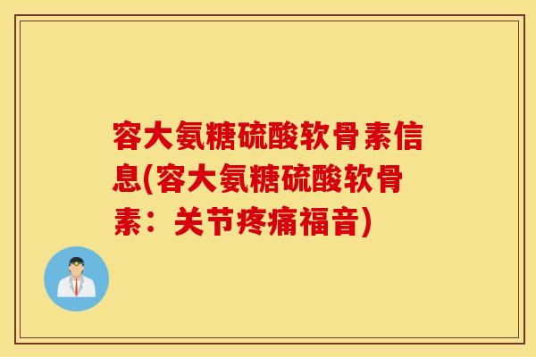 容大氨糖硫酸软骨素信息(容大氨糖硫酸软骨素:关节疼痛福音) 容大氨糖硫酸软骨素信息(容大氨糖硫酸软骨素:关节疼痛福音)