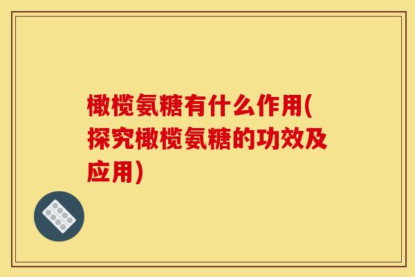 橄榄氨糖有什么作用(探究橄榄氨糖的功效及应用)