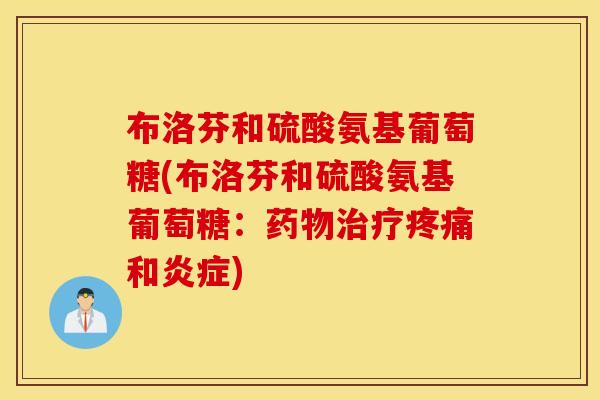 布洛芬和硫酸氨基葡萄糖(布洛芬和硫酸氨基葡萄糖：药物治疗疼痛和炎症)