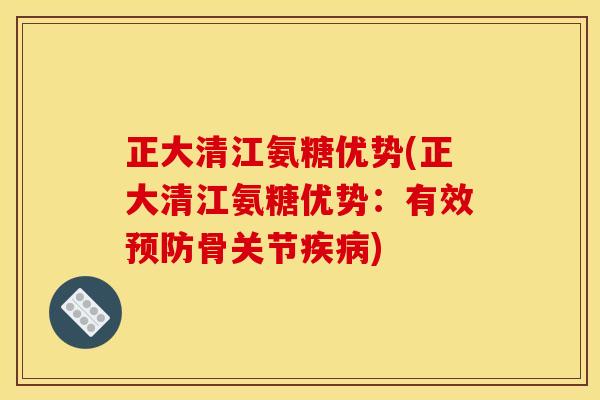 正大清江氨糖优势(正大清江氨糖优势：有效预防骨关节疾病)