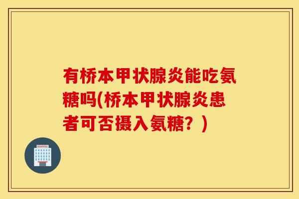 有桥本甲状腺炎能吃氨糖吗(桥本甲状腺炎患者可否摄入氨糖？)