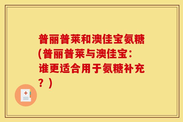 普丽普莱和澳佳宝氨糖(普丽普莱与澳佳宝：谁更适合用于氨糖补充？)