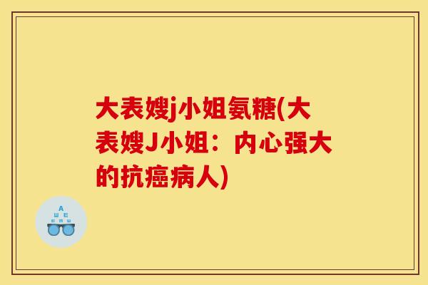 大表嫂j小姐氨糖(大表嫂J小姐：内心强大的抗癌病人)