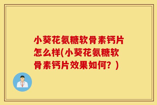 小葵花氨糖软骨素钙片怎么样(小葵花氨糖软骨素钙片效果如何？)