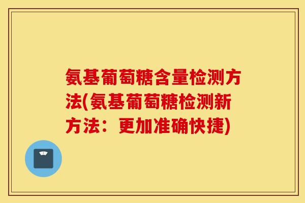 氨基葡萄糖含量检测方法(氨基葡萄糖检测新方法：更加准确快捷)