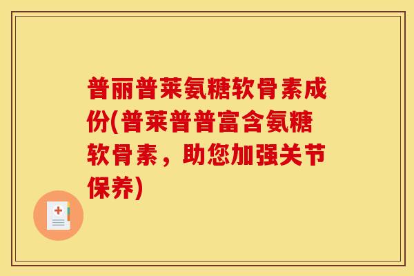 普丽普莱氨糖软骨素成份(普莱普普富含氨糖软骨素，助您加强关节保养)