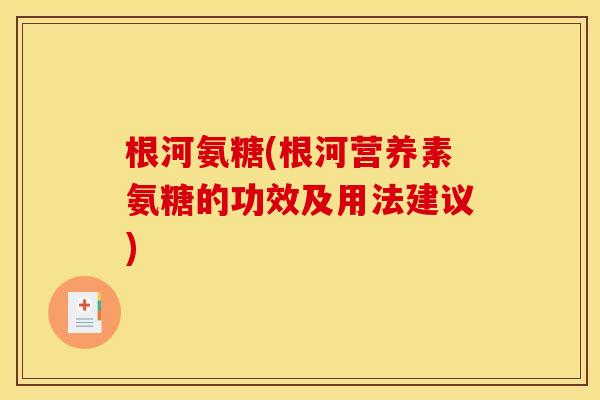 根河氨糖(根河营养素氨糖的功效及用法建议)