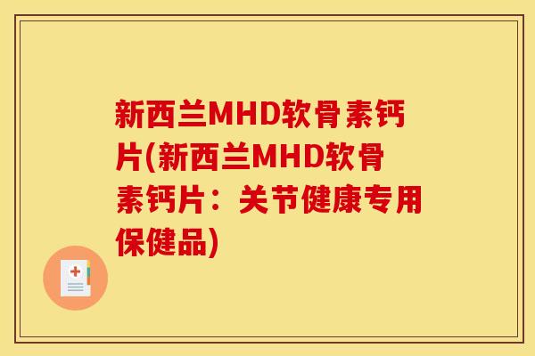 新西兰MHD软骨素钙片(新西兰MHD软骨素钙片：关节健康专用保健品)