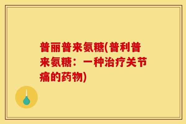 普丽普来氨糖(普利普来氨糖：一种治疗关节痛的药物)