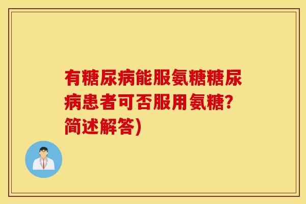 有糖尿病能服氨糖糖尿病患者可否服用氨糖？简述解答)
