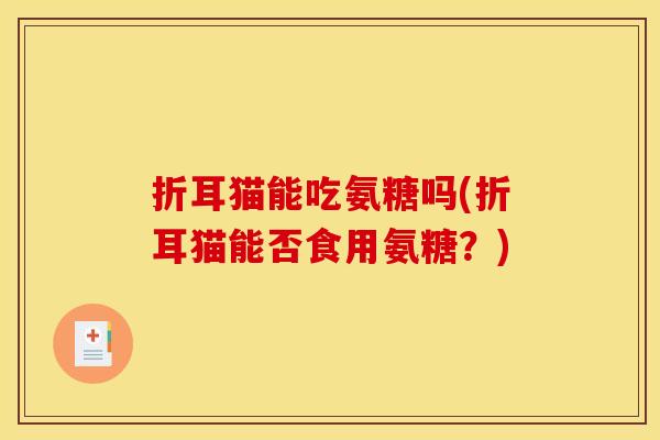 折耳猫能吃氨糖吗(折耳猫能否食用氨糖？)