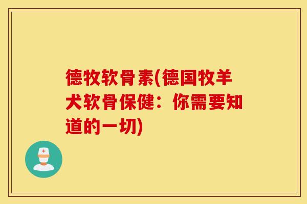 德牧软骨素(德国牧羊犬软骨保健：你需要知道的一切)