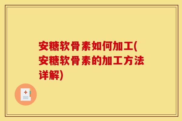 安糖软骨素如何加工(安糖软骨素的加工方法详解) 安糖软骨素如何加工(安糖软骨素的加工方法详解)