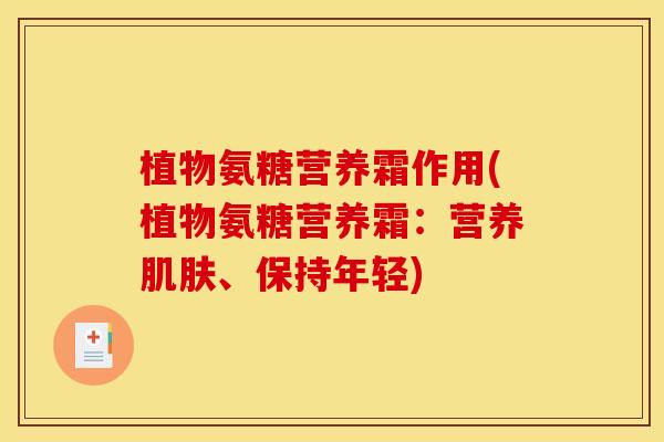 植物氨糖营养霜作用(植物氨糖营养霜:营养肌肤、保持年轻) 植物氨糖营养霜作用(植物氨糖营养霜:营养肌肤、保持年轻)