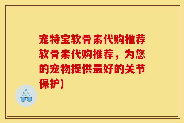 宠特宝软骨素代购推荐软骨素代购推荐，为您的宠物提供最好的关节保护)