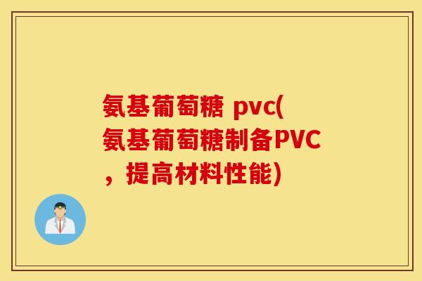 氨基葡萄糖 pvc(氨基葡萄糖制备PVC，提高材料性能)