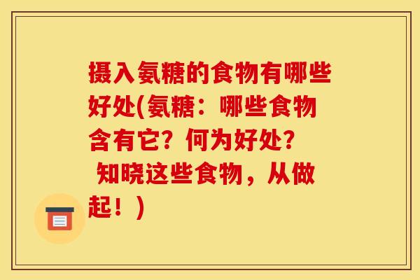 摄入氨糖的食物有哪些好处(氨糖：哪些食物含有它？何为好处？  知晓这些食物，从做起！)