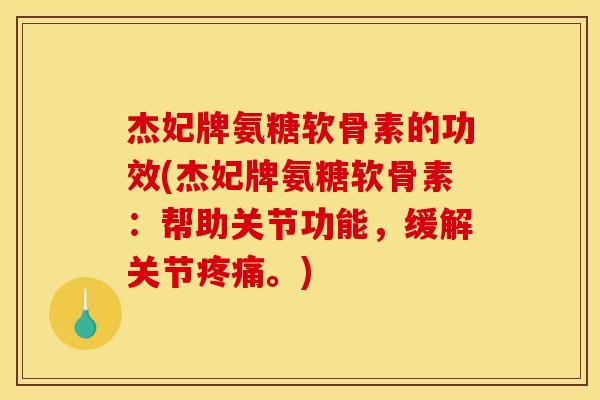 杰妃牌氨糖软骨素的功效(杰妃牌氨糖软骨素：帮助关节功能，缓解关节疼痛。)