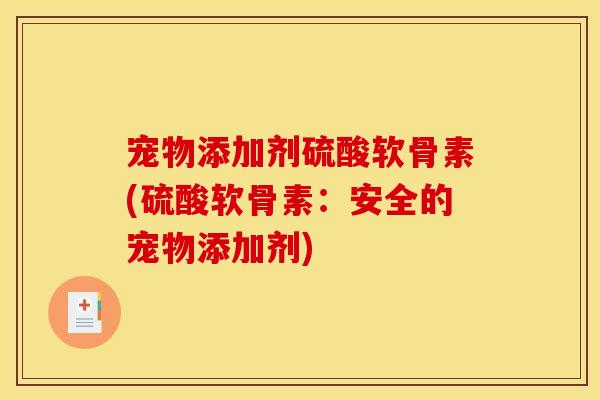 宠物添加剂硫酸软骨素(硫酸软骨素：安全的宠物添加剂)