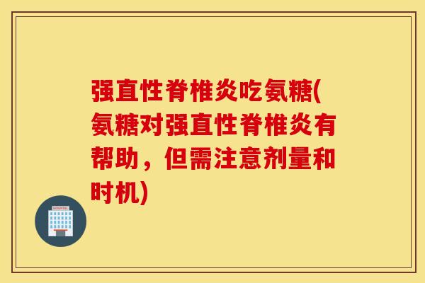 强直性脊椎炎吃氨糖(氨糖对强直性脊椎炎有帮助,但需注意剂量和时机) 强直性脊椎炎吃氨糖(氨糖对强直性脊椎炎有帮助,但需注意剂量和时机)