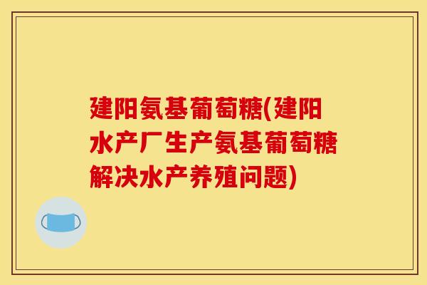 建阳氨基葡萄糖(建阳水产厂生产氨基葡萄糖解决水产养殖问题) 建阳氨基葡萄糖(建阳水产厂生产氨基葡萄糖解决水产养殖问题)