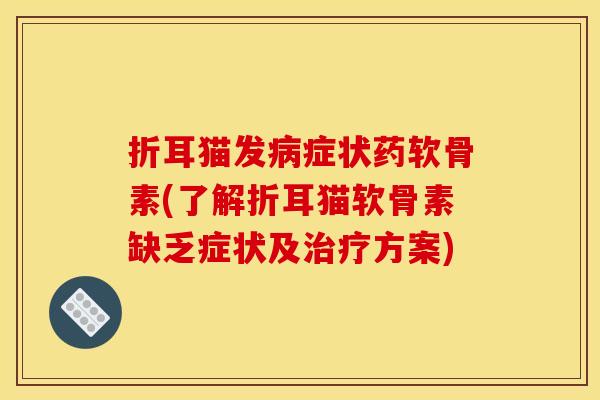 折耳猫发病症状药软骨素(了解折耳猫软骨素缺乏症状及治疗方案)