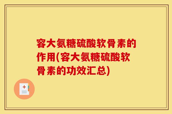 容大氨糖硫酸软骨素的作用(容大氨糖硫酸软骨素的功效汇总)