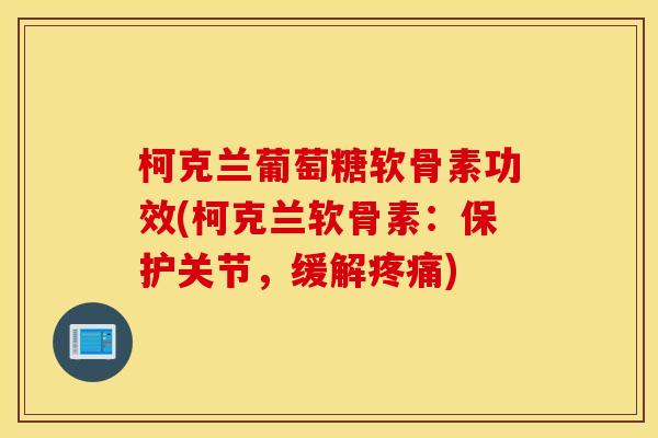 柯克兰葡萄糖软骨素功效(柯克兰软骨素：保护关节，缓解疼痛)