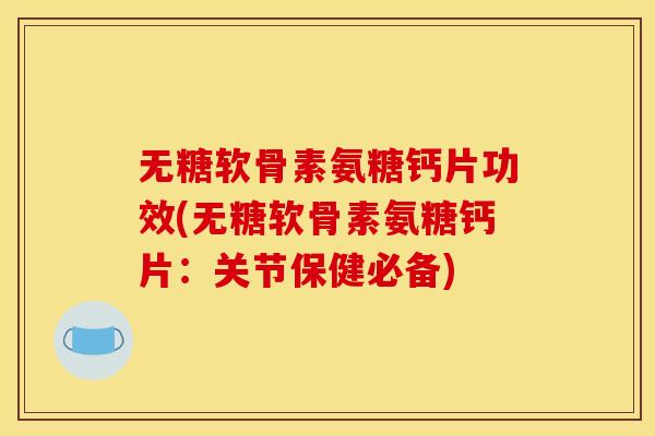 无糖软骨素氨糖钙片功效(无糖软骨素氨糖钙片:关节保健必备) 无糖软骨素氨糖钙片功效(无糖软骨素氨糖钙片:关节保健必备)