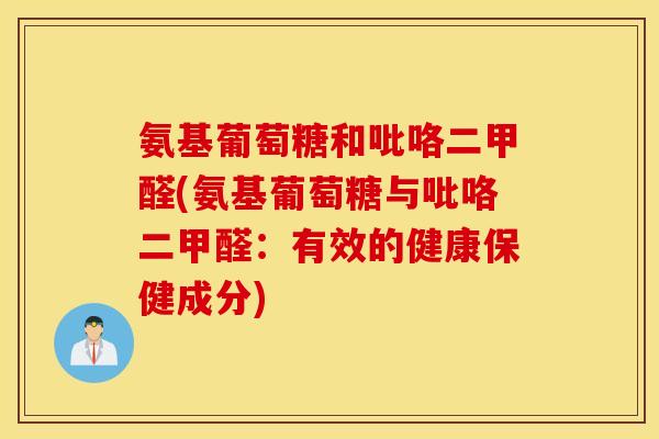 氨基葡萄糖和吡咯二甲醛(氨基葡萄糖与吡咯二甲醛：有效的健康保健成分)
