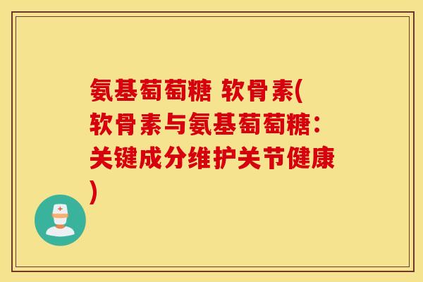 氨基萄萄糖 软骨素(软骨素与氨基萄萄糖：关键成分维护关节健康)