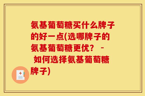 氨基葡萄糖买什么牌子的好一点(选哪牌子的氨基葡萄糖更优？ - 如何选择氨基葡萄糖牌子)