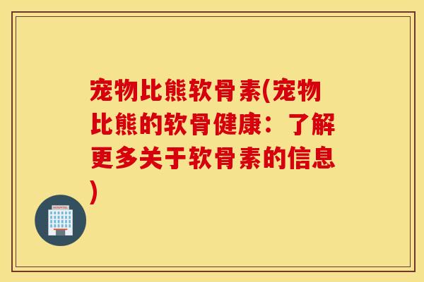 宠物比熊软骨素(宠物比熊的软骨健康：了解更多关于软骨素的信息)