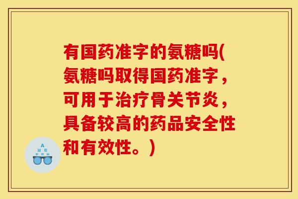 有国药准字的氨糖吗(氨糖吗取得国药准字，可用于治疗骨关节炎，具备较高的药品安全性和有效性。)