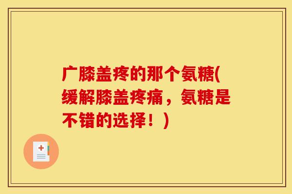 广膝盖疼的那个氨糖(缓解膝盖疼痛，氨糖是不错的选择！)