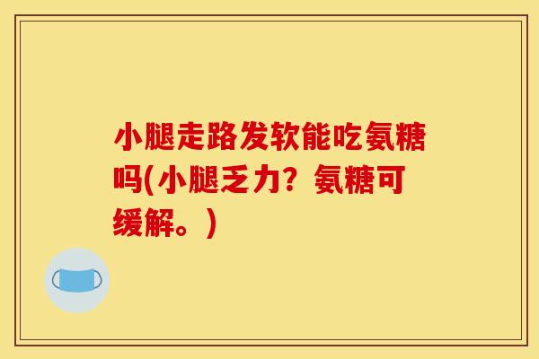 小腿走路发软能吃氨糖吗(小腿乏力？氨糖可缓解。)