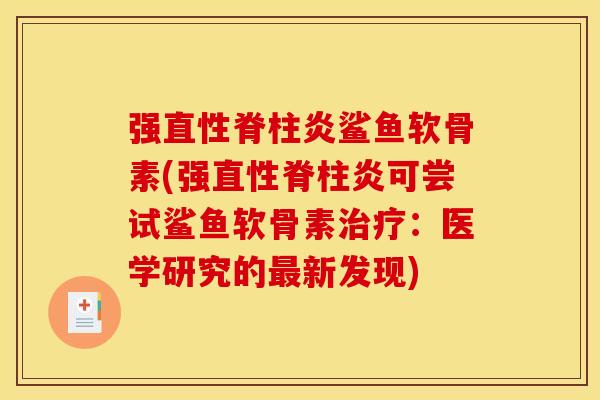 强直性脊柱炎鲨鱼软骨素(强直性脊柱炎可尝试鲨鱼软骨素治疗：医学研究的最新发现)