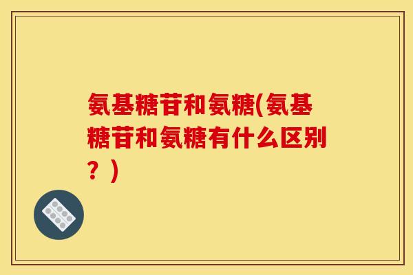 氨基糖苷和氨糖(氨基糖苷和氨糖有什么区别？)