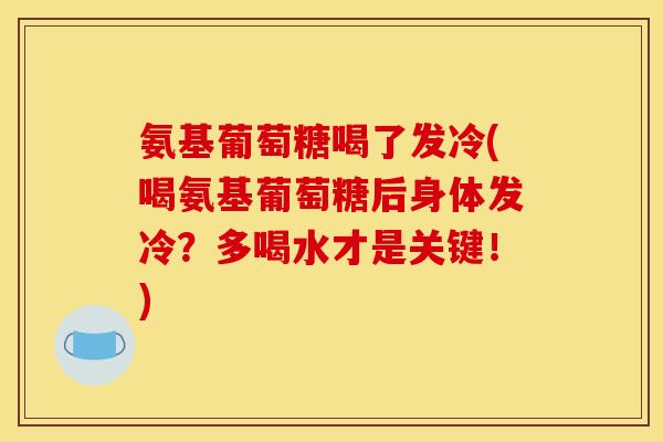 氨基葡萄糖喝了发冷(喝氨基葡萄糖后身体发冷？多喝水才是关键！)