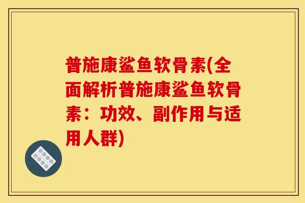 普施康鲨鱼软骨素(全面解析普施康鲨鱼软骨素：功效、副作用与适用人群)