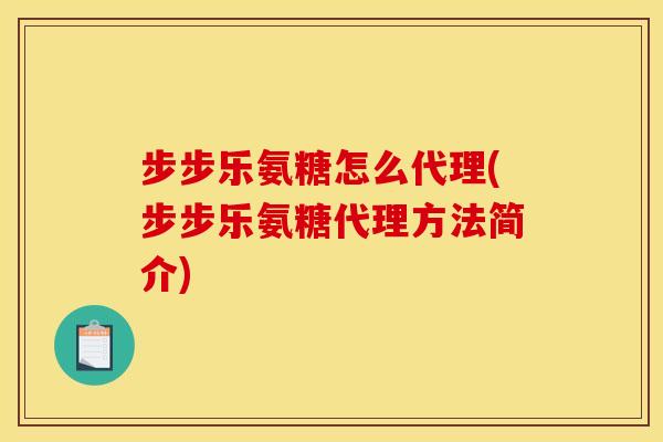 步步乐氨糖怎么代理(步步乐氨糖代理方法简介)
