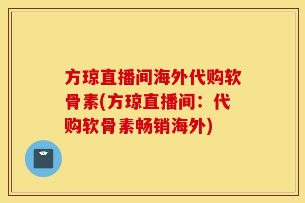 方琼直播间海外代购软骨素(方琼直播间：代购软骨素畅销海外)